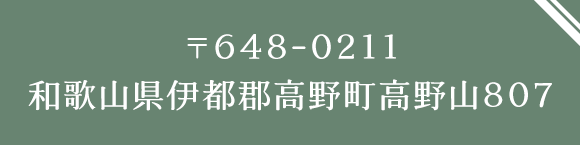 〒648-0211　和歌山県伊都郡高野町高野山807